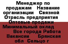 Менеджер по продажам › Название организации ­ Связной › Отрасль предприятия ­ Оптовые продажи › Минимальный оклад ­ 23 000 - Все города Работа » Вакансии   . Брянская обл.,Сельцо г.